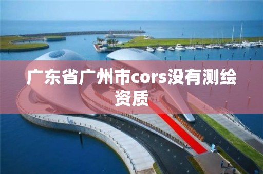 廣東省廣州市cors沒有測繪資質