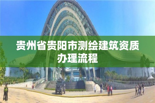 貴州省貴陽市測繪建筑資質辦理流程