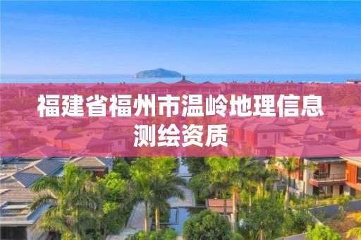 福建省福州市溫嶺地理信息測(cè)繪資質(zhì)