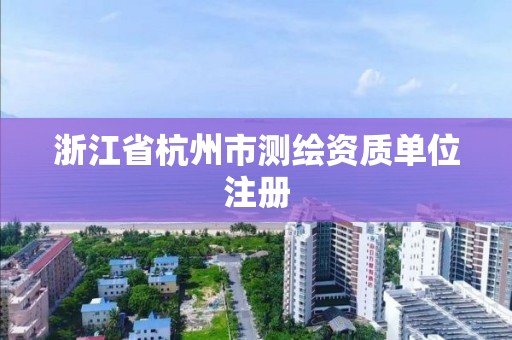 浙江省杭州市測繪資質單位注冊