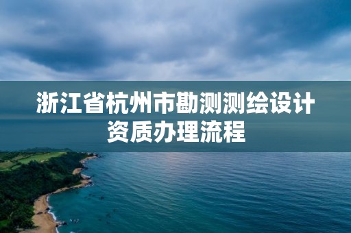 浙江省杭州市勘測測繪設計資質辦理流程