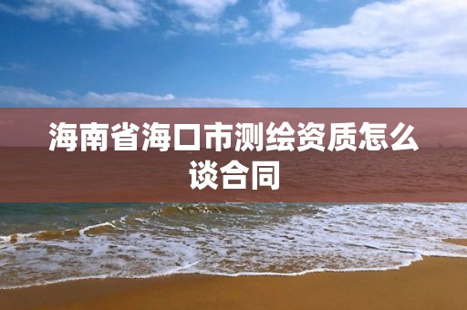 海南省海口市測繪資質怎么談合同