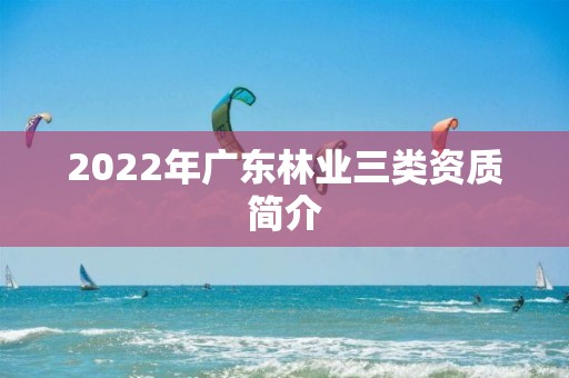 2022年廣東林業三類資質簡介