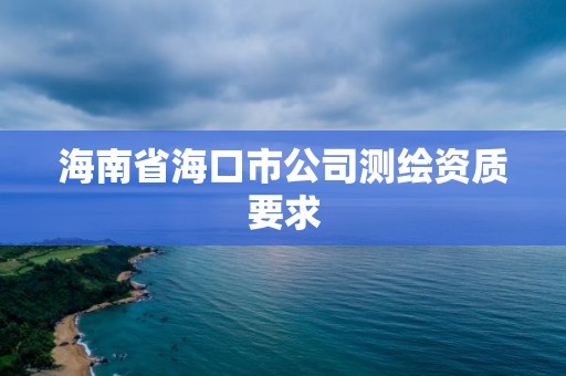 海南省海口市公司測繪資質要求