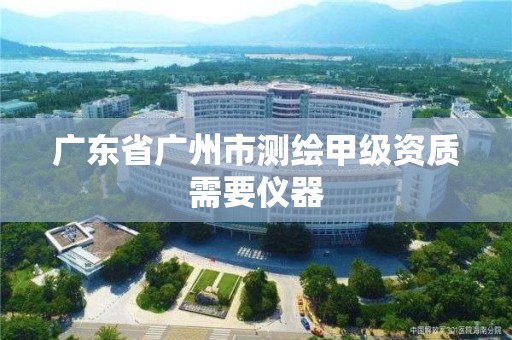 廣東省廣州市測繪甲級資質需要儀器