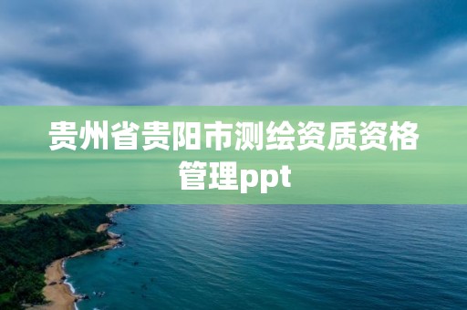 貴州省貴陽市測繪資質資格管理ppt