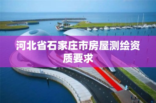 河北省石家莊市房屋測繪資質(zhì)要求