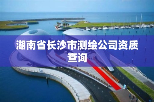 湖南省長沙市測繪公司資質查詢