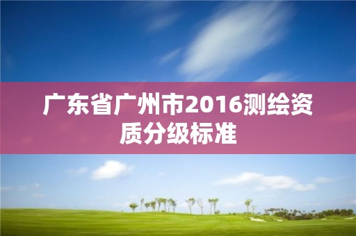 廣東省廣州市2016測繪資質分級標準