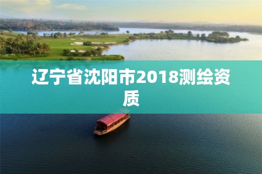 遼寧省沈陽市2018測繪資質