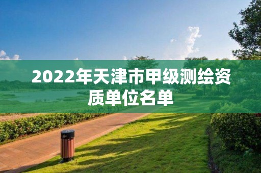 2022年天津市甲級測繪資質單位名單