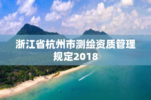 浙江省杭州市測繪資質管理規定2018