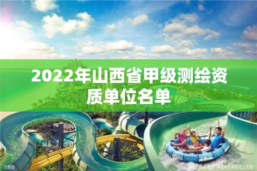 2022年山西省甲級測繪資質單位名單