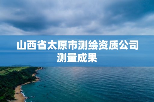 山西省太原市測繪資質(zhì)公司測量成果