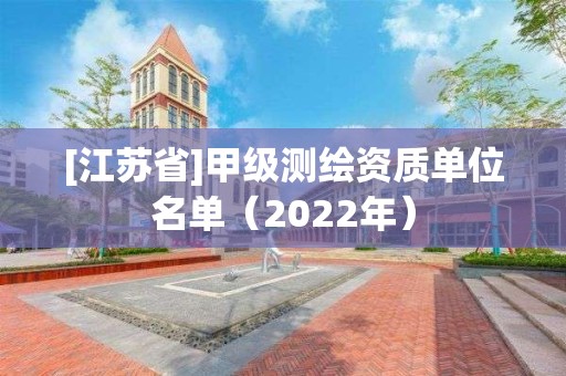 [江蘇省]甲級(jí)測(cè)繪資質(zhì)單位名單（2022年）