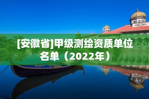 [安徽省]甲級測繪資質單位名單（2022年）