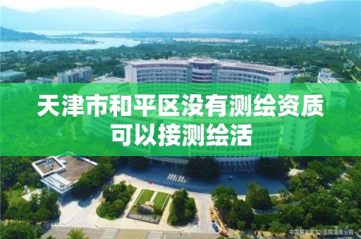 天津市和平區沒有測繪資質可以接測繪活