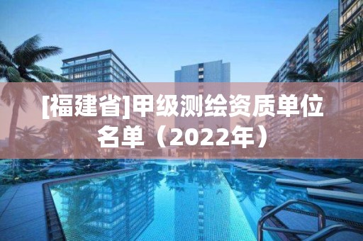 [福建省]甲級測繪資質單位名單（2022年）