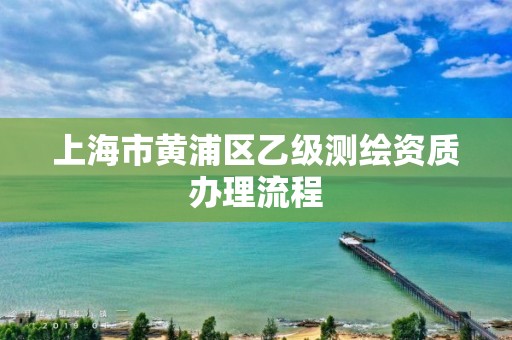 上海市黃浦區乙級測繪資質辦理流程