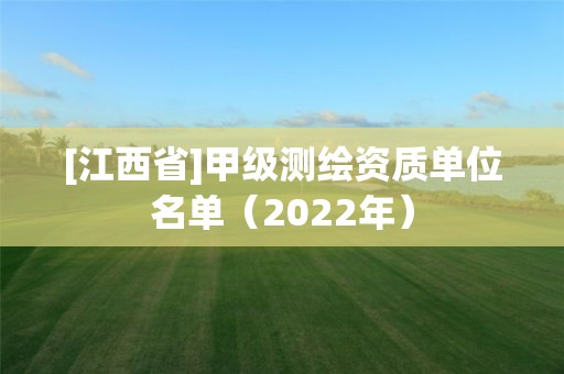 [江西省]甲級測繪資質(zhì)單位名單（2022年）