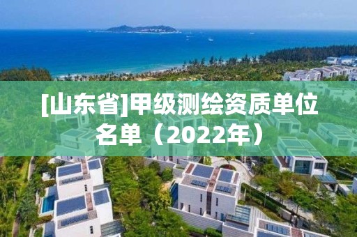 [山東省]甲級測繪資質(zhì)單位名單（2022年）