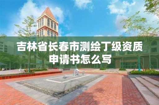 吉林省長春市測繪丁級資質申請書怎么寫