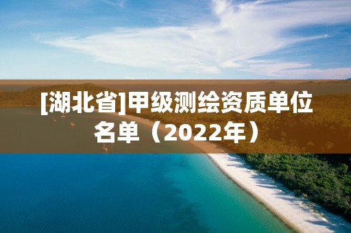 [湖北省]甲級測繪資質單位名單（2022年）