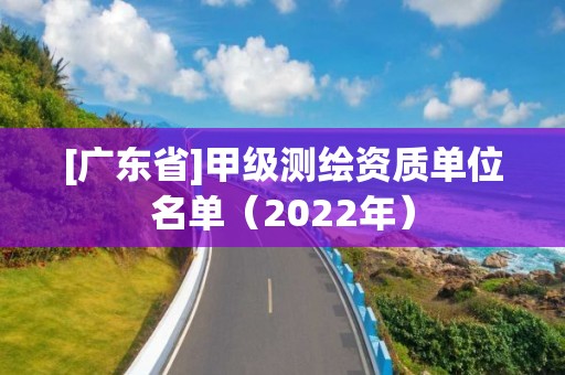 [廣東省]甲級測繪資質單位名單（2022年）