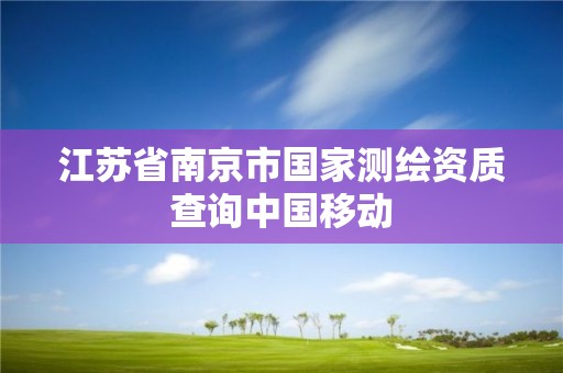 江蘇省南京市國家測繪資質查詢中國移動