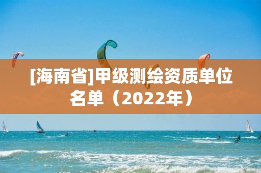 [海南省]甲級測繪資質(zhì)單位名單（2022年）