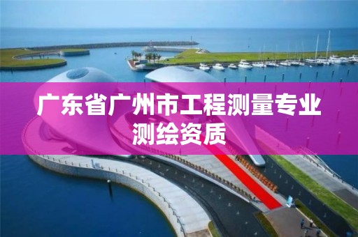 廣東省廣州市工程測量專業測繪資質