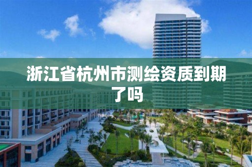 浙江省杭州市測繪資質(zhì)到期了嗎