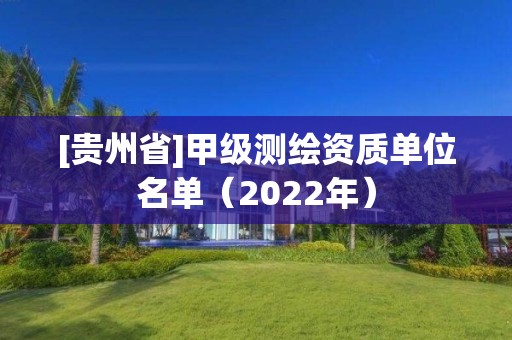 [貴州省]甲級測繪資質單位名單（2022年）