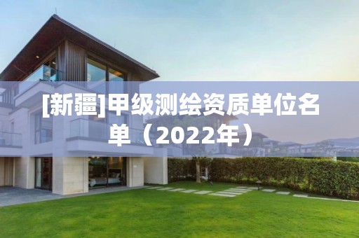 [新疆]甲級測繪資質(zhì)單位名單（2022年）