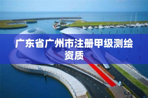 廣東省廣州市注冊(cè)甲級(jí)測繪資質(zhì)