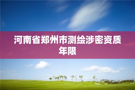 河南省鄭州市測繪涉密資質年限