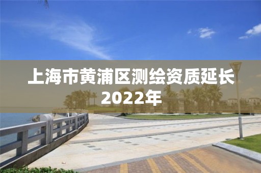 上海市黃浦區測繪資質延長2022年