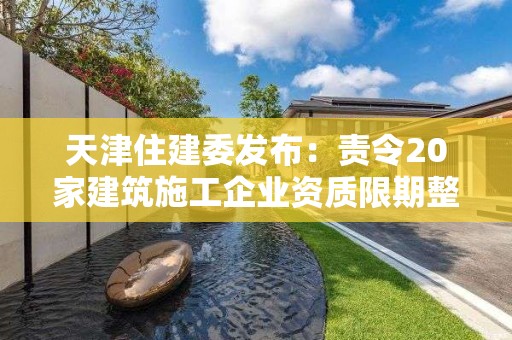 天津住建委發布：責令20家建筑施工企業資質限期整改通知書