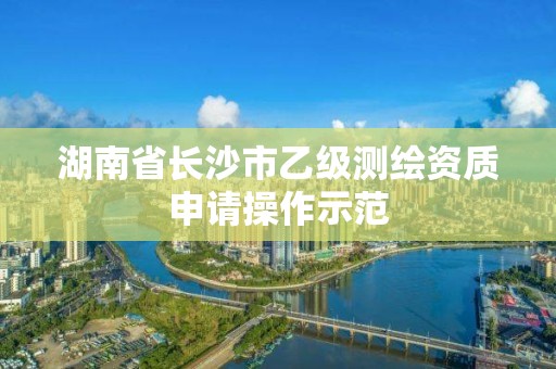 湖南省長沙市乙級測繪資質(zhì)申請操作示范