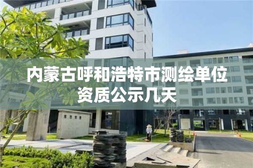 內蒙古呼和浩特市測繪單位資質公示幾天