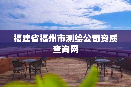 福建省福州市測繪公司資質查詢網(wǎng)