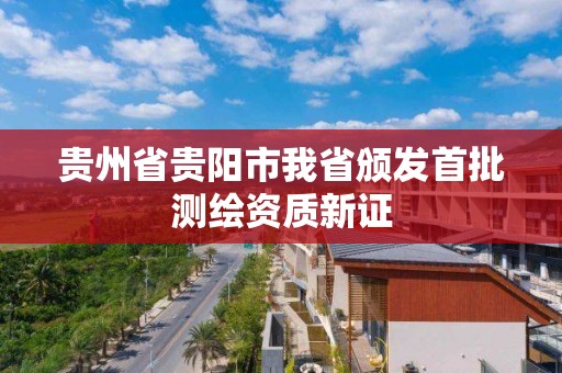 貴州省貴陽市我省頒發首批測繪資質新證