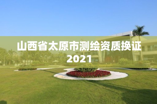 山西省太原市測繪資質換證2021