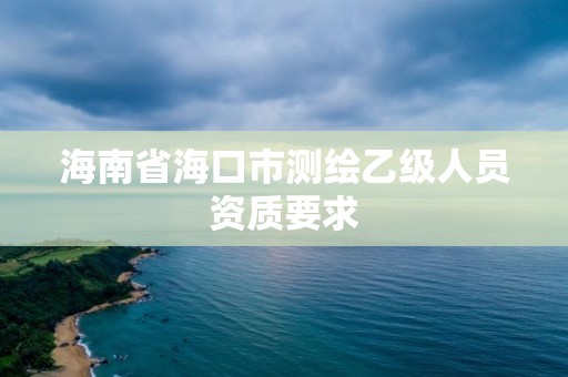 海南省海口市測繪乙級人員資質要求