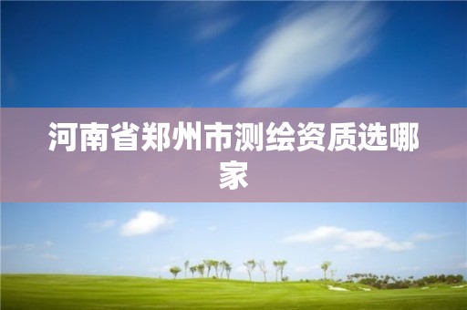 河南省鄭州市測繪資質(zhì)選哪家