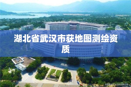 湖北省武漢市獲地圖測繪資質