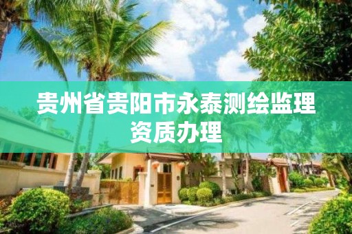 貴州省貴陽市永泰測繪監理資質辦理