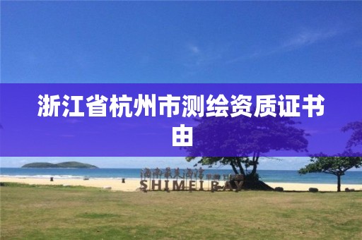 浙江省杭州市測繪資質(zhì)證書由