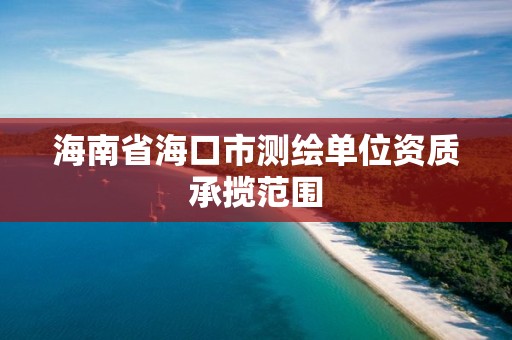 海南省海口市測繪單位資質承攬范圍