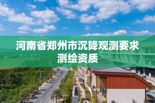 河南省鄭州市沉降觀測要求測繪資質(zhì)